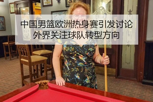中国男篮欧洲热身赛引发讨论 外界关注球队转型方向 | MGSPORTS